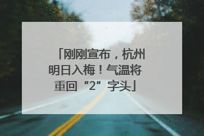 刚刚宣布，杭州明日入梅！气温将重回“2”字头